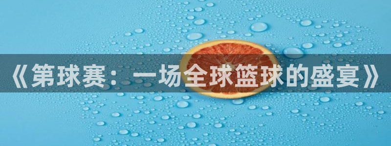  意昂2意昂2平台：《第球赛：一场全球篮球的盛宴》