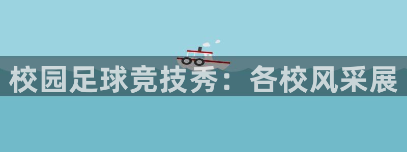 意昂2体育官方网站：校园足球竞技秀：各校风采展