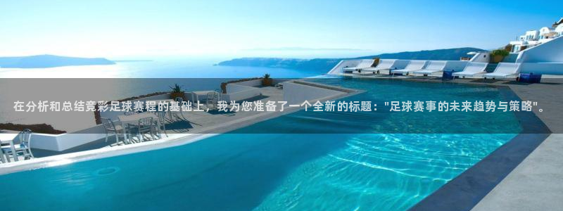  意昂2平台怎么样：在分析和总结竞彩足球赛程的基础上，我为您准