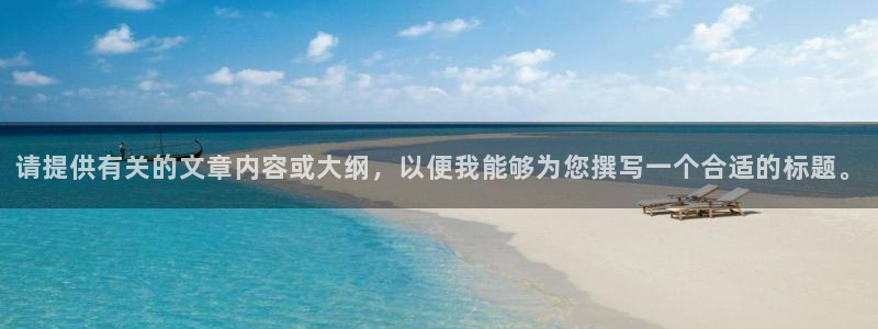 意昂2平台注册：请提供有关的文章内容或大纲，以便我能够为您撰
