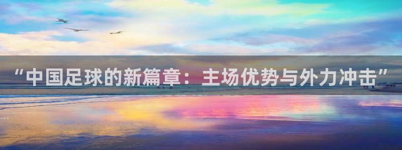 意昂2体育平台：“中国足球的新篇章：主场优势与外力冲击”