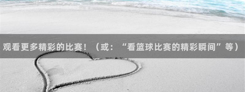 意昂2体育在线平台登录：观看更多精彩的比赛！（或：“看篮球比